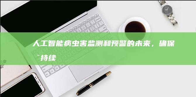 人工智能：病虫害监测和预警的未来，确保可持续农业